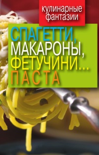 Книга Кулинарные фантазии. Спагетти, макароны, фетучини... паста Книга Кулинарные фантазии. Спагетти, макароны, фетучини... паста