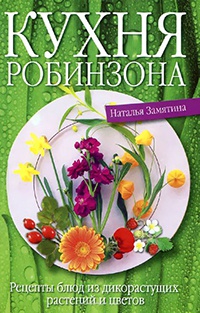 Книга Кухня Робинзона. Рецепты блюд из дикорастущих растений и цветов Книга Кухня Робинзона. Рецепты блюд из дикорастущих растений и цветов