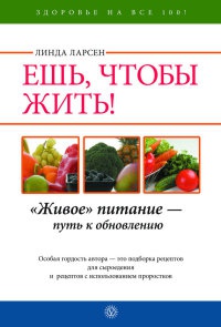 Книга Ешь, чтобы жить! "Живое " питание - путь к обновлению Книга Ешь, чтобы жить! "Живое " питание - путь к обновлению