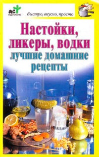 Книга Настойки, ликеры, водки. Лучшие домашние рецепты Книга Настойки, ликеры, водки. Лучшие домашние рецепты