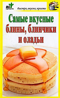 Книга Самые вкусные блины, блинчики и оладьи Книга Самые вкусные блины, блинчики и оладьи