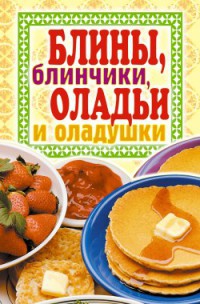 Книга Блины, блинчики, оладьи и оладушки Книга Блины, блинчики, оладьи и оладушки