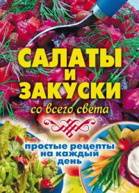 Книга Салаты и закуски со всего света. Простые рецепты на каждый день Книга Салаты и закуски со всего света. Простые рецепты на каждый день