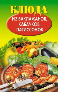 Книга Блюда из баклажанов, кабачков, патиссонов Книга Блюда из баклажанов, кабачков, патиссонов