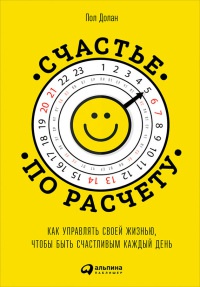 Книга Счастье по расчету. Как управлять своей жизнью, чтобы быть счастливым каждый день Книга Счастье по расчету. Как управлять своей жизнью, чтобы быть счастливым каждый день