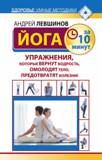 Книга Йога за 10 минут. Упражнения, которые вернут бодрость, омолодят тело, предотвратят болезни! Книга Йога за 10 минут. Упражнения, которые вернут бодрость, омолодят тело, предотвратят болезни!