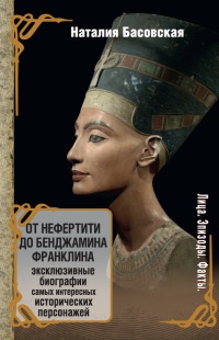 Книга От Нефертити до Бенджамина Франклина. Эксклюзивные биографии самых интересных исторических персонажей Книга От Нефертити до Бенджамина Франклина. Эксклюзивные биографии самых интересных исторических персонажей