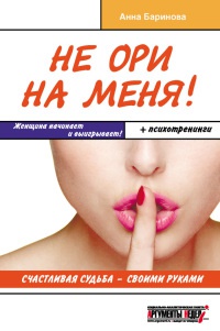 Книга Не ори на меня! Счастливая судьба - своими руками Книга Не ори на меня! Счастливая судьба - своими руками