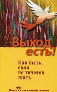 Книга Выход есть! Как быть, если не хочется жить Книга Выход есть! Как быть, если не хочется жить