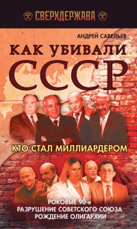 Книга Как убивали СССР. Кто стал миллиардером. Роковые 90-е, разрушение Советского Союза, рождение олигархии Книга Как убивали СССР. Кто стал миллиардером. Роковые 90-е, разрушение Советского Союза, рождение олигархии
