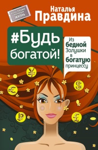 Книга Будь богатой! Из бедной Золушки в богатую принцессу Книга Будь богатой! Из бедной Золушки в богатую принцессу