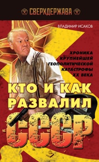 Книга Кто и как развалил СССР. Хроника крупнейшей геополитической катастрофы ХХ века Книга Кто и как развалил СССР. Хроника крупнейшей геополитической катастрофы ХХ века