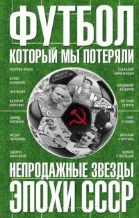 Книга Футбол, который мы потеряли. Непродажные звезды эпохи СССР Книга Футбол, который мы потеряли. Непродажные звезды эпохи СССР