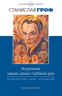 Книга Исцеление наших самых глубоких ран. Холотропный сдвиг парадигмы Книга Исцеление наших самых глубоких ран. Холотропный сдвиг парадигмы