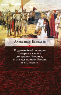 Книга О древнейшей истории северных славян до времен Рюрика, и откуда пришел Рюрик и его варяги Книга О древнейшей истории северных славян до времен Рюрика, и откуда пришел Рюрик и его варяги