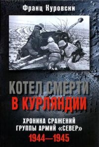 Книга Котел смерти в Курляндии. Хроника сражений группы армий "Север" 1944-1945 Книга Котел смерти в Курляндии. Хроника сражений группы армий "Север" 1944-1945