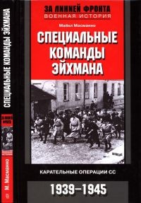 Книга Специальные команды Эйхмана. Карательные операции СС. 1939-1945 Книга Специальные команды Эйхмана. Карательные операции СС. 1939-1945