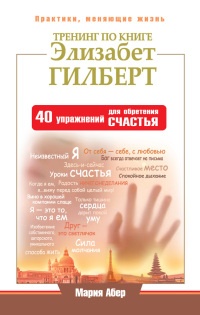 Книга Тренинг по книге Элизабет Гилберт. 40 упражнений для обретения счастья Книга Тренинг по книге Элизабет Гилберт. 40 упражнений для обретения счастья