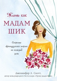 Книга Жить как мадам Шик. Секреты французского шарма на каждый день Книга Жить как мадам Шик. Секреты французского шарма на каждый день