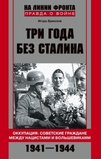 Книга Три года без Сталина. Оккупация. Советские граждане между нацистами и большевиками. 1941-1944 Книга Три года без Сталина. Оккупация. Советские граждане между нацистами и большевиками. 1941-1944