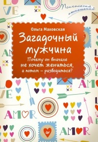 Книга Загадочный мужчина. Почему он вначале не хочет жениться, а потом - разводиться? Книга Загадочный мужчина. Почему он вначале не хочет жениться, а потом - разводиться?