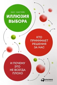 Книга Иллюзия выбора. Кто принимает решения за нас и почему это не всегда плохо Книга Иллюзия выбора. Кто принимает решения за нас и почему это не всегда плохо