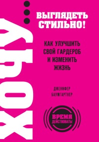 Книга ХОЧУ... выглядеть стильно! Как улучшить свой гардероб и изменить жизнь Книга ХОЧУ... выглядеть стильно! Как улучшить свой гардероб и изменить жизнь