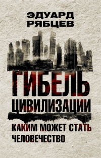 Книга Гибель цивилизации. Каким может стать человечество Книга Гибель цивилизации. Каким может стать человечество