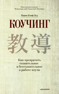 Книга Коучинг. Как превратить сознательное в бессознательное в работе коуча Книга Коучинг. Как превратить сознательное в бессознательное в работе коуча