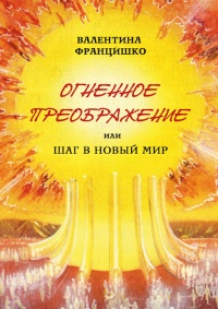 Книга Огненное Преображение, или Шаг в Новый Мир Книга Огненное Преображение, или Шаг в Новый Мир