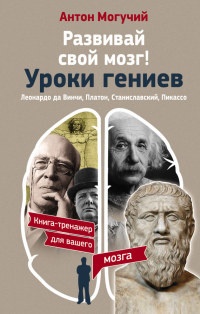 Книга Развивай свой мозг! Уроки гениев. Леонардо да Винчи, Платон, Станиславский, Пикассо Книга Развивай свой мозг! Уроки гениев. Леонардо да Винчи, Платон, Станиславский, Пикассо