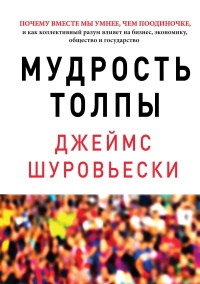Книга Мудрость толпы. Почему вместе мы умнее, чем поодиночке, и как коллективный разум влияет на бизнес, экономику, общество и государство Книга Мудрость толпы. Почему вместе мы умнее, чем поодиночке, и как коллективный разум влияет на бизнес, экономику, общество и государство