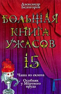 Книга Большая книга ужасов-15. Чаша из склепа. Особняк у Мертвого пруда Книга Большая книга ужасов-15. Чаша из склепа. Особняк у Мертвого пруда
