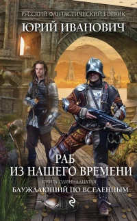 Книга Раб из нашего времени. Книга 11. Блуждающий по вселенным Книга Раб из нашего времени. Книга 11. Блуждающий по вселенным