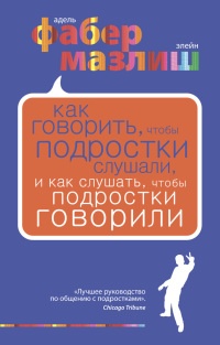 Книга Как говорить, чтобы подростки слушали, и как слушать, чтобы подростки говорили Книга Как говорить, чтобы подростки слушали, и как слушать, чтобы подростки говорили