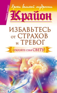 Книга Крайон. Избавьтесь от страхов и тревог. Откройте себя Свету! Книга Крайон. Избавьтесь от страхов и тревог. Откройте себя Свету!