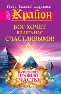Книга Крайон. Бог хочет видеть нас счастливыми! Важнейшее правило счастья Книга Крайон. Бог хочет видеть нас счастливыми! Важнейшее правило счастья