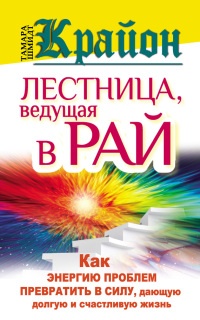 Книга Крайон. Лестница, ведущая в Рай. Как энергию проблем превратить в силу, дающую долгую и счастливую жизнь Книга Крайон. Лестница, ведущая в Рай. Как энергию проблем превратить в силу, дающую долгую и счастливую жизнь