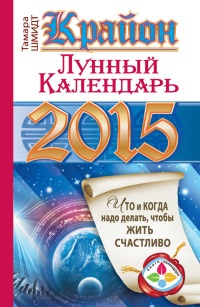 Книга Крайон. Лунный календарь на 2015 год. Что и когда надо делать, чтобы жить счастливо Книга Крайон. Лунный календарь на 2015 год. Что и когда надо делать, чтобы жить счастливо