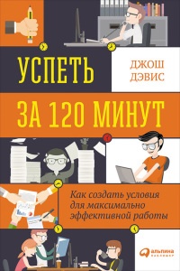 Книга Успеть за 120 минут. Как создать условия для максимально эффективной работы Книга Успеть за 120 минут. Как создать условия для максимально эффективной работы