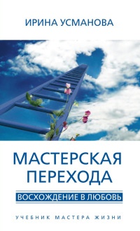 Книга Мастерская перехода. Восхождение в Любовь. Учебник Мастера Жизни Книга Мастерская перехода. Восхождение в Любовь. Учебник Мастера Жизни