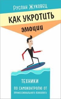 Книга Как укротить эмоции. Техники по самоконтролю от профессионального психолога Книга Как укротить эмоции. Техники по самоконтролю от профессионального психолога