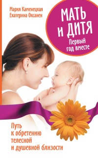 Книга Мать и дитя. Первый год вместе. Путь к обретению телесной и душевной близости Книга Мать и дитя. Первый год вместе. Путь к обретению телесной и душевной близости