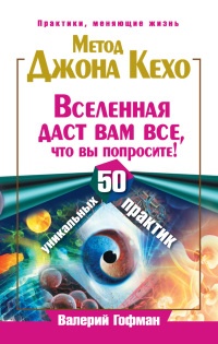 Книга Метод Джона Кехо. Вселенная даст вам все, что вы попросите! 50 уникальных практик Книга Метод Джона Кехо. Вселенная даст вам все, что вы попросите! 50 уникальных практик