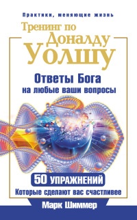 Книга Тренинг по Доналду Уолшу. Ответы Бога на любые ваши вопросы. 50 упражнений, которые сделают вас счастливее Книга Тренинг по Доналду Уолшу. Ответы Бога на любые ваши вопросы. 50 упражнений, которые сделают вас счастливее