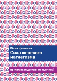Книга Сила женского магнетизма. Притягиваем достойного мужчину! Книга Сила женского магнетизма. Притягиваем достойного мужчину!