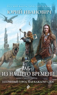 Книга Раб из нашего времени. Книга двенадцатая. Затерянный город, или Каждому свое Книга Раб из нашего времени. Книга двенадцатая. Затерянный город, или Каждому свое