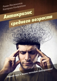 Книга АнтиКризис среднего возраста, или Вернем вкус к жизни методом электрошока! Книга АнтиКризис среднего возраста, или Вернем вкус к жизни методом электрошока!