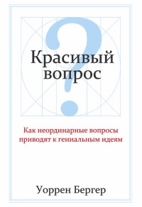 Книга Красивый вопрос. Как неординарные вопросы приводят к гениальным идеям Книга Красивый вопрос. Как неординарные вопросы приводят к гениальным идеям