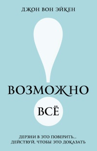 Книга Возможно всё! Дерзни в это поверить… Действуй, чтобы это доказать!